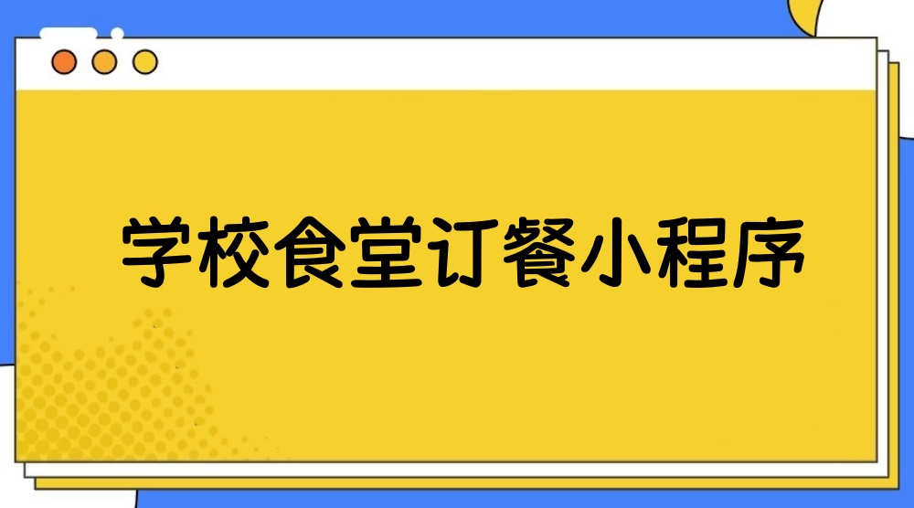学校订餐小程序怎么做？详细步骤制作学校定制小程序