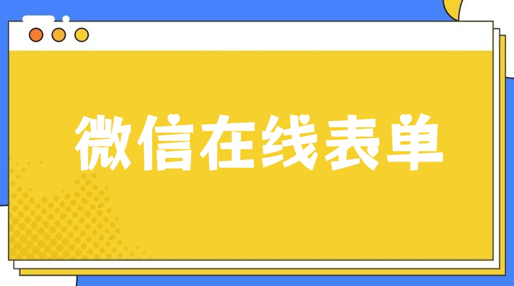 微信在线表单有什么作用？微信在线表单制作指南
