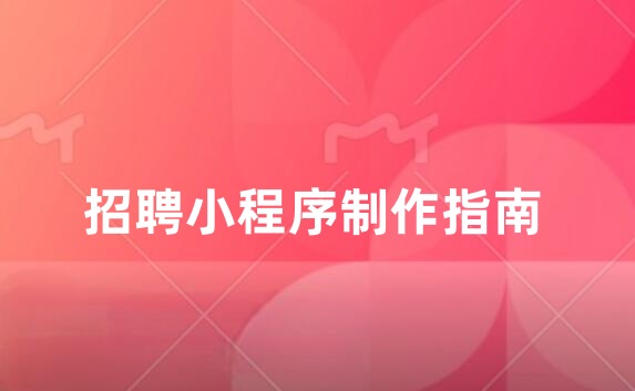 招聘小程序怎么弄？招聘小程序开发指南