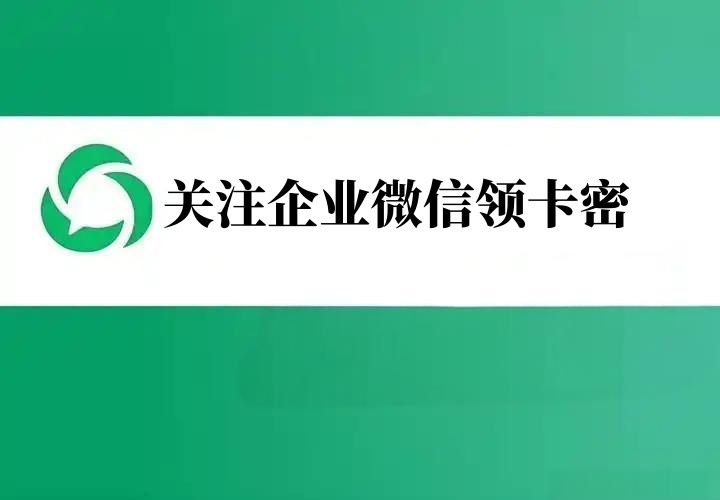 关注企业微信领卡密怎么做？企业微信自动发卡密实现方法