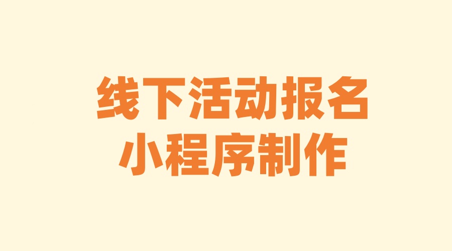 如何制作用于线下活动的报名小程序？报名小程序轻松制作