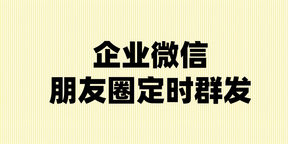 企业微信朋友圈怎么定时群发？一招轻松搞定