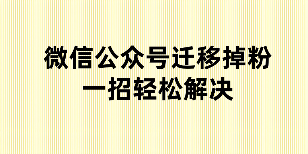 微信公众号迁移容易掉粉怎么办？教你一招轻松解决这个问题