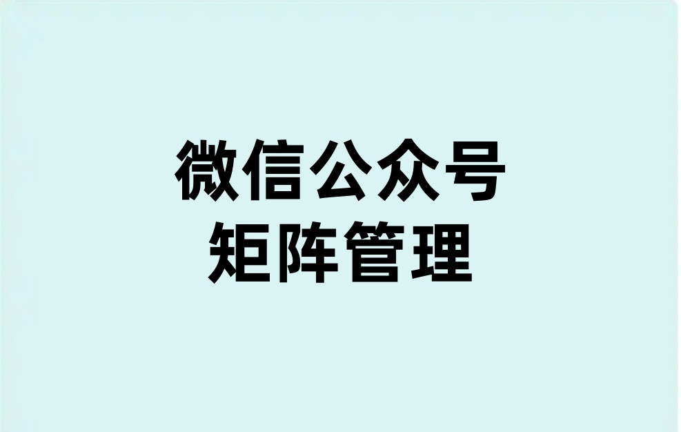 微信公众号矩阵管理使用指南？如何利用矩阵高效的管理多个公众号