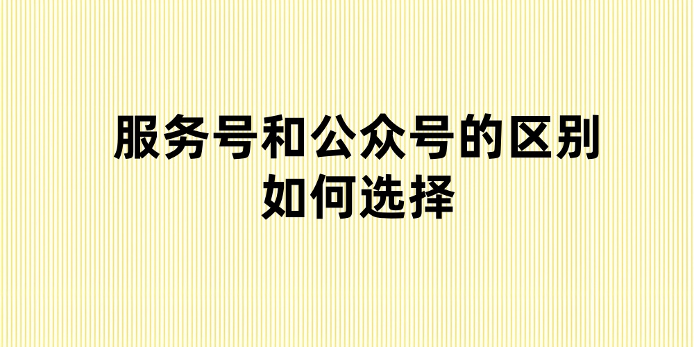 服务号和公众号的区别？要如何选择？