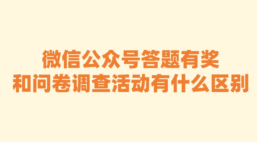 微信公众号有奖竞答和问卷调查有什么区别？教你正确选择活动的类型