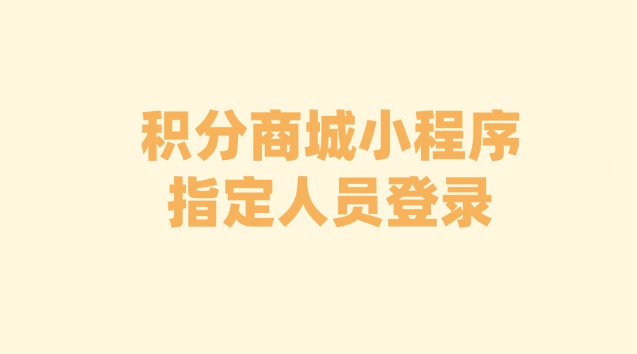 积分商城小程序怎么限制指定的人员登录？积分商城小程序功能开发