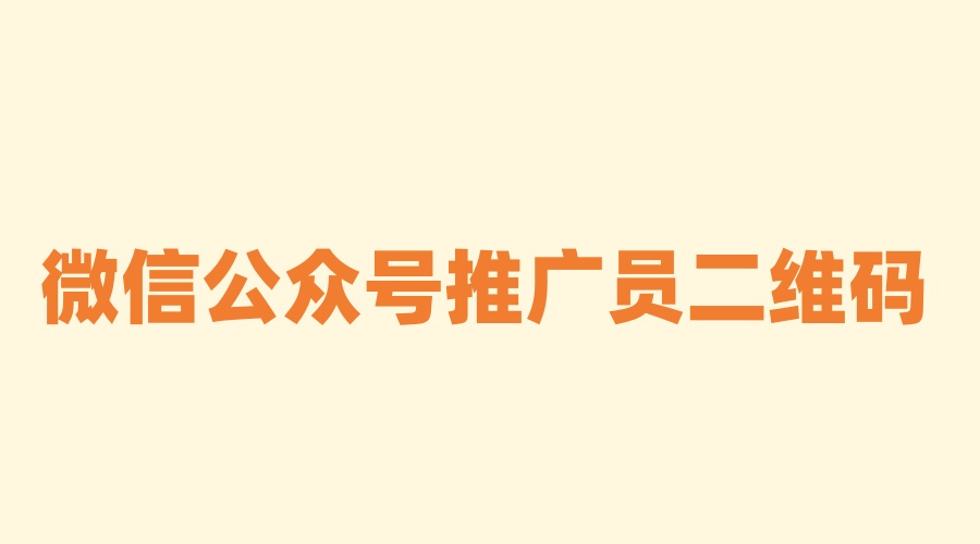 微信公众号推广员二维码怎么做？简单步骤制作微信公众号推广二维码