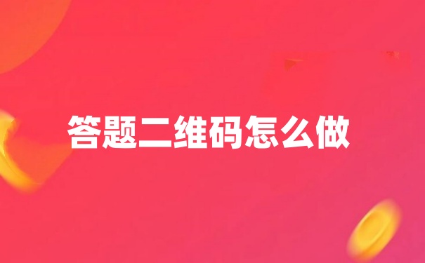 答题二维码怎么做？扫码答题二维码的制作方法