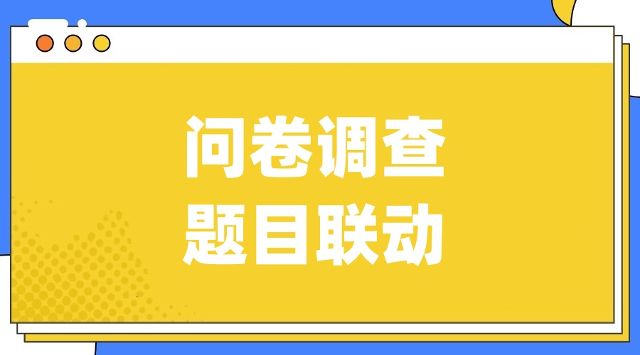问卷调查怎么设置关联题目？问卷调查题目联动的方法