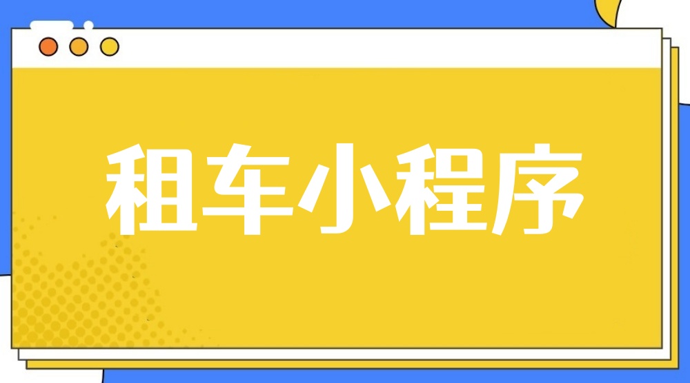 汽车租赁小程序小程序是什么？汽车租赁小程序开发指南