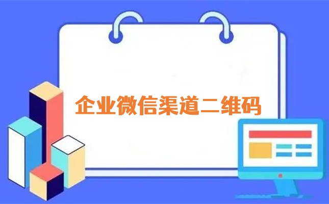 企业微信怎么生成渠道二维码？企业微信渠道二维码制作新手教程