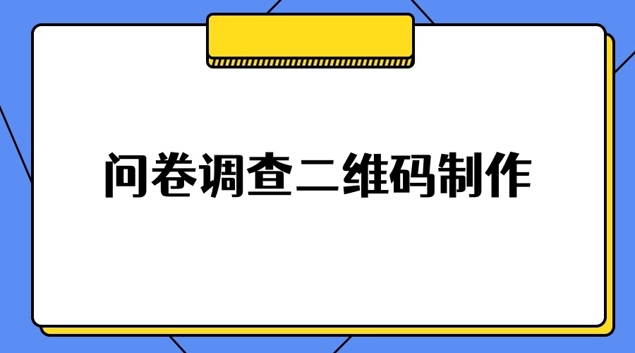 问卷调查二维码怎么做？手把手制作问卷调查二维码