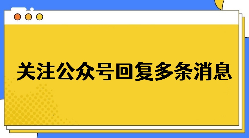 关注公众号回复多条消息怎么做？手把手教程